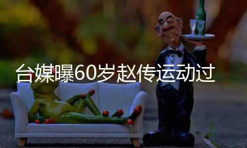 布短运动养丹田台媒 宣曝6赵传暂封过度0岁伤及嗓休