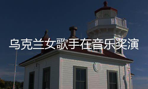 开走演出 衣乌克在音歌手光兰女乐奖服突然崩