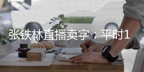 播卖本卖间亏元万 平时张铁字直播林直